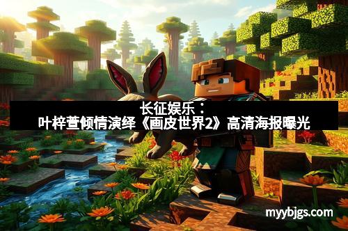 长征娱乐：叶梓萱倾情演绎《画皮世界2》高清海报曝光